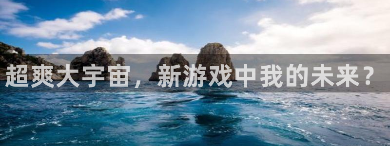 天美娱乐app：超爽大宇宙，新游戏中我的未来？