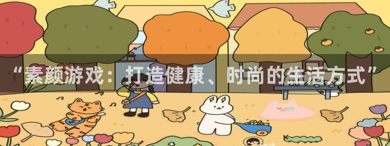 天美娱乐4招商：“素颜游戏：打造健康、时尚的生活方式”