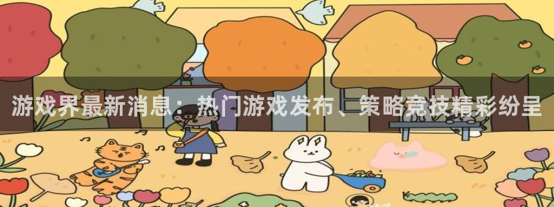 天美娱乐官方登录网址：游戏界最新消息：热门游戏发布、策略竞技