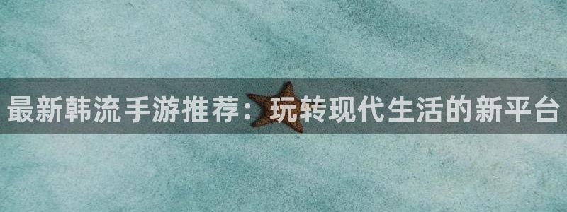 天美娱乐官方登录网址：最新韩流手游推荐：玩转现代生活的新平台
