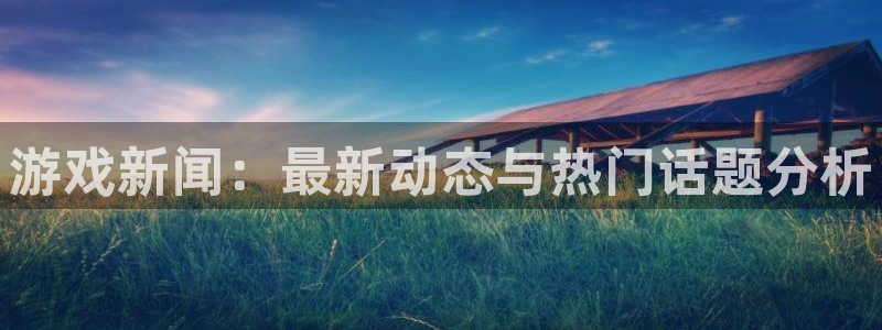 天美娱乐在线登录：游戏新闻：最新动态与热门话题分析