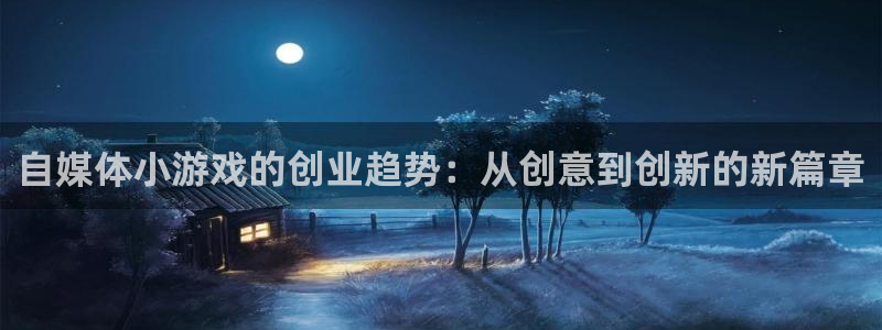 天美娱乐科技：自媒体小游戏的创业趋势：从创意到创新的新篇章