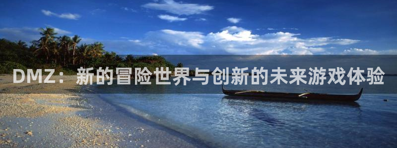 天美娱乐注册登录平台：DMZ：新的冒险世界与创新的未来游戏体