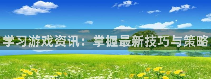 天美娱乐注册平台：学习游戏资讯：掌握最新技巧与策略