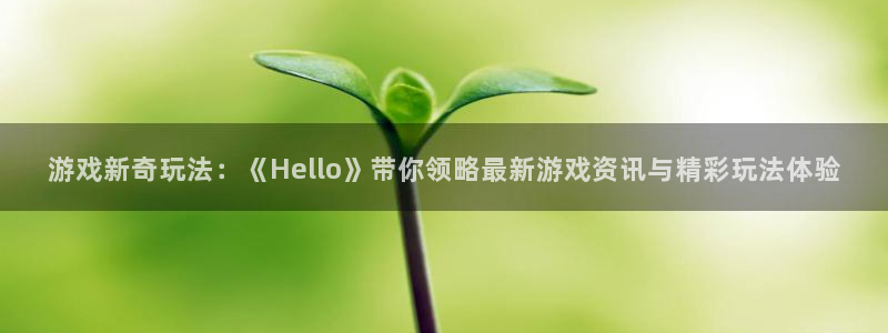 手机版天美娱乐客户端下载：游戏新奇玩法：《Hello》带你领