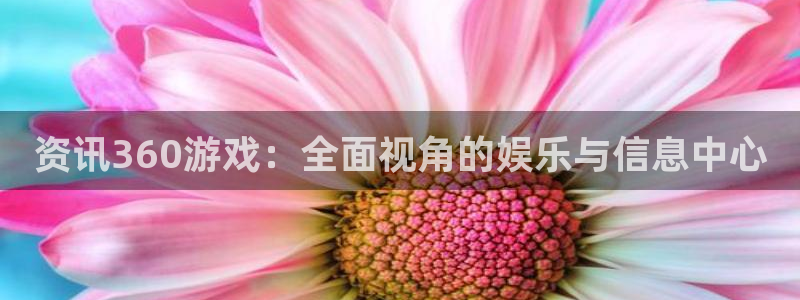 天美娱乐线路测试：资讯360游戏：全面视角的娱乐与信息中心