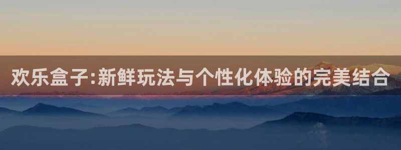 天美娱乐网页登录入口下载：欢乐盒子:新鲜玩法与个性化体验的完