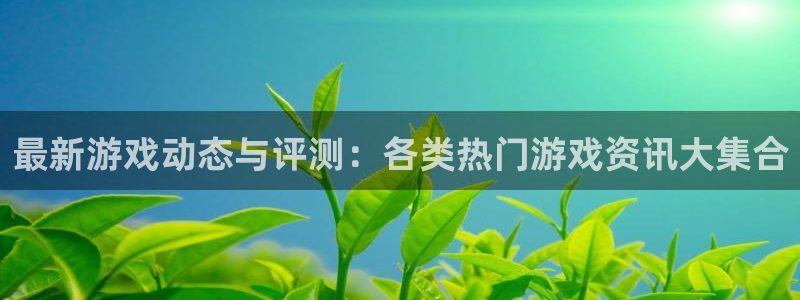 天美娱乐代理登陆：最新游戏动态与评测：各类热门游戏资讯大集合