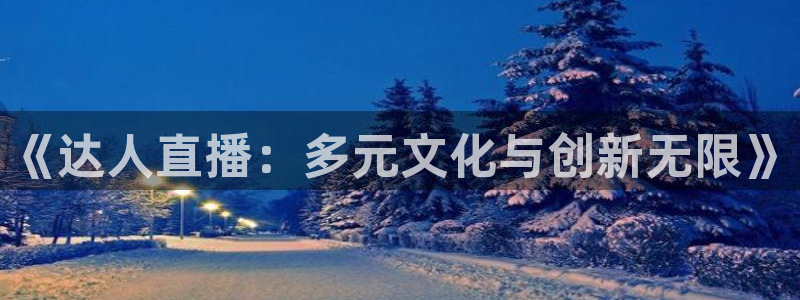 919体育直播安卓版：《达人直播：多元文化与创新无限》
