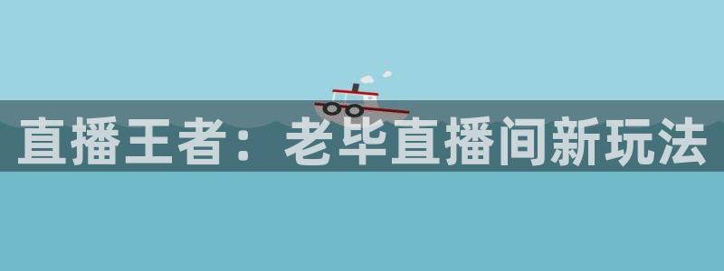 919nba直播看球观看：直播王者：老毕直播间新玩法